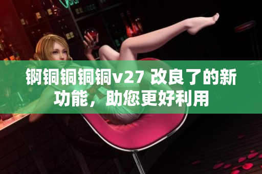 錒銅銅銅銅v27 改良了的新功能，助您更好利用