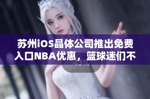 蘇州iOS晶體公司推出免費(fèi)入口NBA優(yōu)惠，籃球迷們不容錯(cuò)過