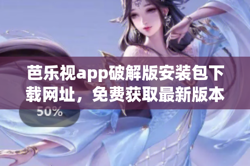 芭樂視app破解版安裝包下載網(wǎng)址，免費(fèi)獲取最新版本安裝包攻略