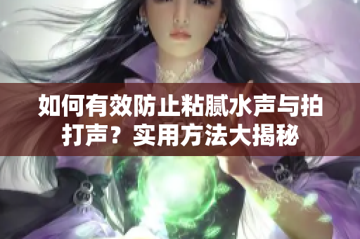 如何有效防止粘膩水聲與拍打聲？實(shí)用方法大揭秘