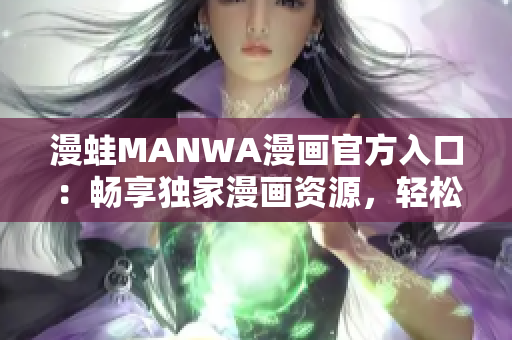 漫蛙MANWA漫畫(huà)官方入口：暢享獨(dú)家漫畫(huà)資源，輕松下載閱讀