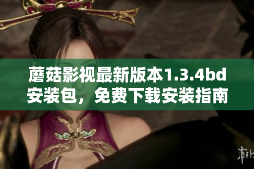 蘑菇影視最新版本1.3.4bd安裝包，免費(fèi)下載安裝指南