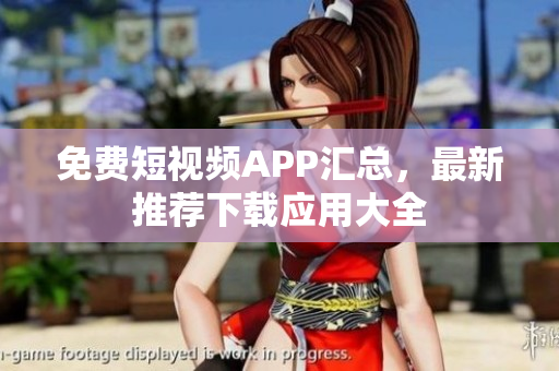 免費(fèi)短視頻APP匯總，最新推薦下載應(yīng)用大全