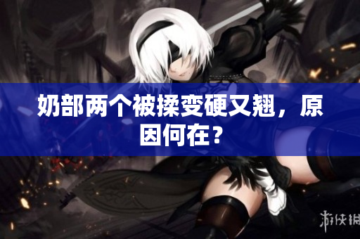 奶部兩個被揉變硬又翹，原因何在？