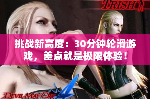 挑戰(zhàn)新高度：30分鐘輪滑游戲，差點就是極限體驗！