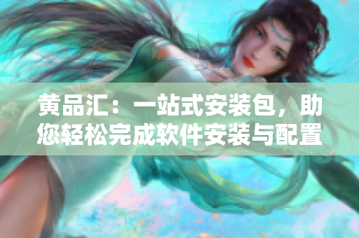 黃品匯：一站式安裝包，助您輕松完成軟件安裝與配置