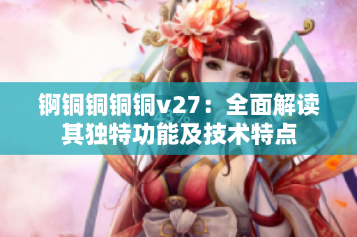 錒銅銅銅銅v27：全面解讀其獨特功能及技術特點