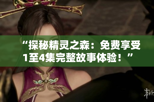 “探秘精靈之森：免費享受1至4集完整故事體驗！”