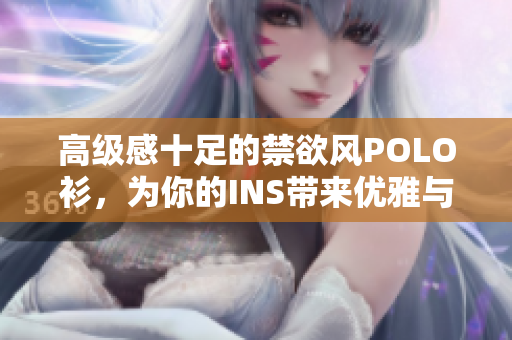 高級(jí)感十足的禁欲風(fēng)POLO衫，為你的INS帶來優(yōu)雅與品位