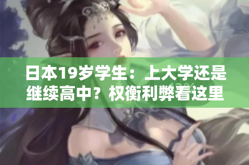 日本19歲學(xué)生：上大學(xué)還是繼續(xù)高中？權(quán)衡利弊看這里！
