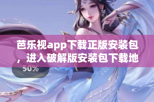 芭樂(lè)視app下載正版安裝包，進(jìn)入破解版安裝包下載地址