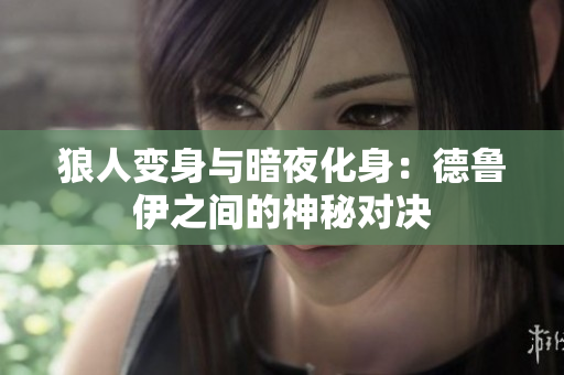 狼人變身與暗夜化身：德魯伊之間的神秘對決