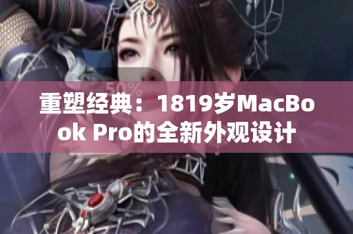 重塑經(jīng)典：1819歲MacBook Pro的全新外觀設(shè)計