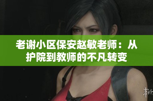 老謝小區(qū)保安趙敏老師：從護院到教師的不凡轉變