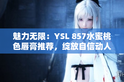 魅力無限：YSL 857水蜜桃色唇膏推薦，綻放自信動人光彩