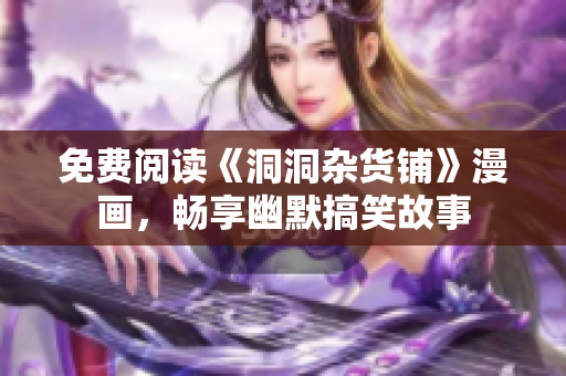 免費(fèi)閱讀《洞洞雜貨鋪》漫畫，暢享幽默搞笑故事