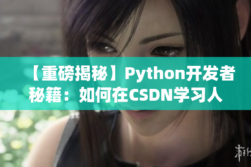【重磅揭秘】Python開發(fā)者秘籍：如何在CSDN學(xué)習(xí)人狗大戰(zhàn)？