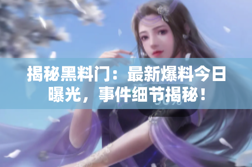 揭秘黑料門：最新爆料今日曝光，事件細節(jié)揭秘！