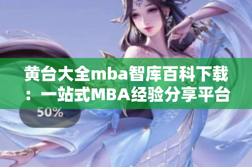 黃臺大全mba智庫百科下載：一站式MBA經(jīng)驗分享平臺，助您掌握商業(yè)智慧