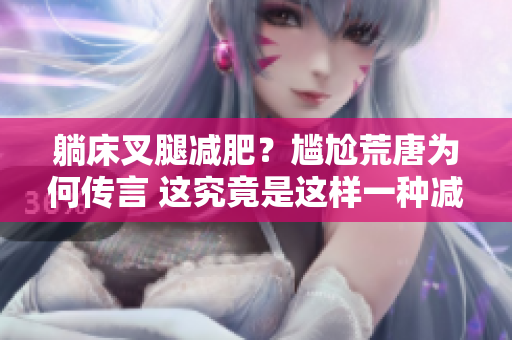 躺床叉腿減肥？尷尬荒唐為何傳言 這究竟是這樣一種減肥方法呢？