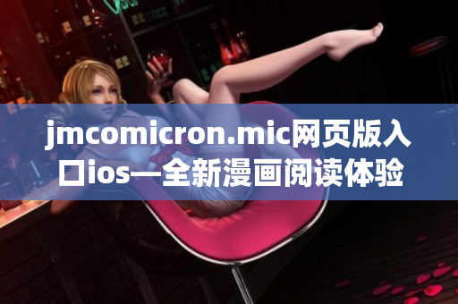 jmcomicron.mic網(wǎng)頁版入口ios—全新漫畫閱讀體驗(yàn)，盡在指尖