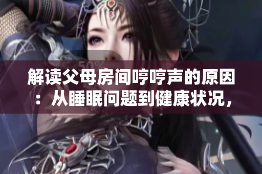 解讀父母房間哼哼聲的原因：從睡眠問題到健康狀況，探討可能引發(fā)這種聲音的多種因素