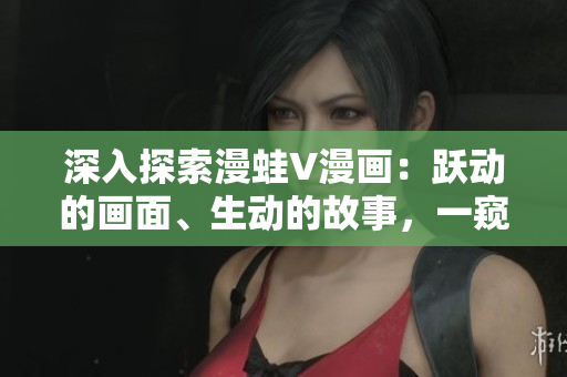 深入探索漫蛙V漫畫：躍動(dòng)的畫面、生動(dòng)的故事，一窺創(chuàng)意無(wú)限的動(dòng)漫世界