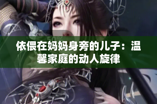 依偎在媽媽身旁的兒子：溫馨家庭的動人旋律