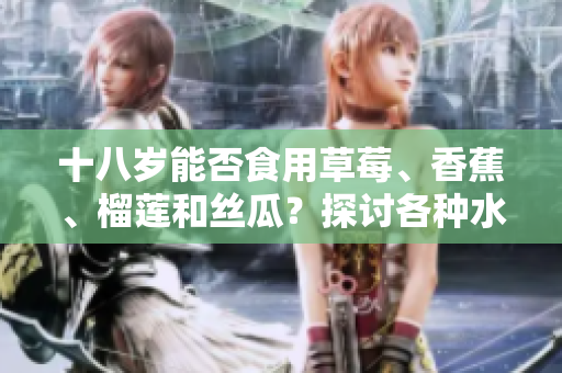 十八歲能否食用草莓、香蕉、榴蓮和絲瓜？探討各種水果對青少年的影響