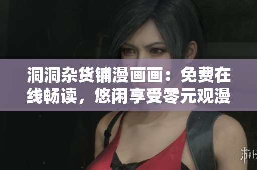 洞洞雜貨鋪漫畫畫：免費(fèi)在線暢讀，悠閑享受零元觀漫畫