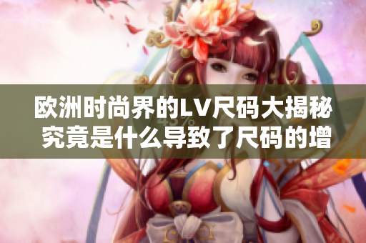 歐洲時尚界的LV尺碼大揭秘 究竟是什么導致了尺碼的增加？