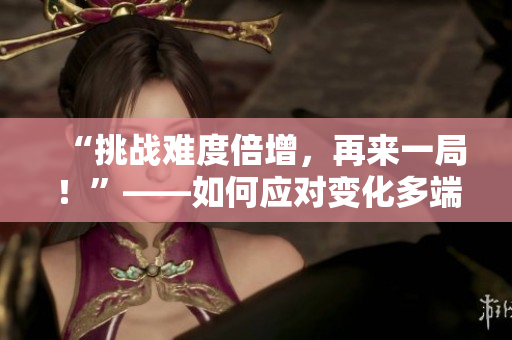 “挑戰(zhàn)難度倍增，再來一局！”——如何應(yīng)對變化多端的筆試考題