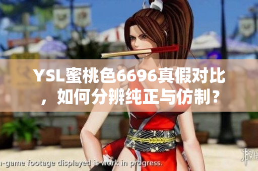 YSL蜜桃色6696真假對比，如何分辨純正與仿制？