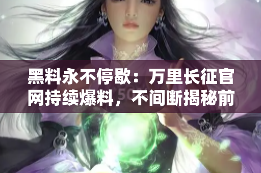 黑料永不停歇：萬(wàn)里長(zhǎng)征官網(wǎng)持續(xù)爆料，不間斷揭秘前行