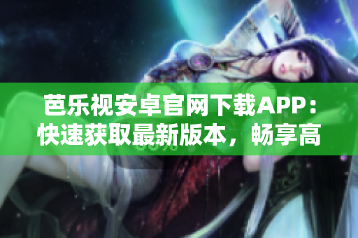 芭樂(lè)視安卓官網(wǎng)下載APP：快速獲取最新版本，暢享高清影視！