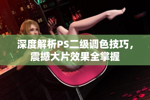 深度解析PS二級調(diào)色技巧，震撼大片效果全掌握