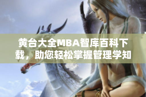 黃臺大全MBA智庫百科下載，助您輕松掌握管理學(xué)知識