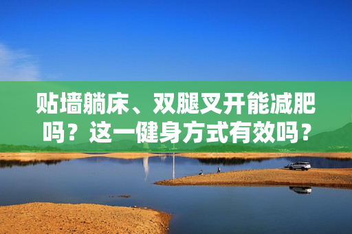 貼墻躺床、雙腿叉開能減肥嗎？這一健身方式有效嗎？揭秘其效果