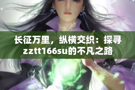 長征萬里，縱橫交織：探尋zztt166su的不凡之路