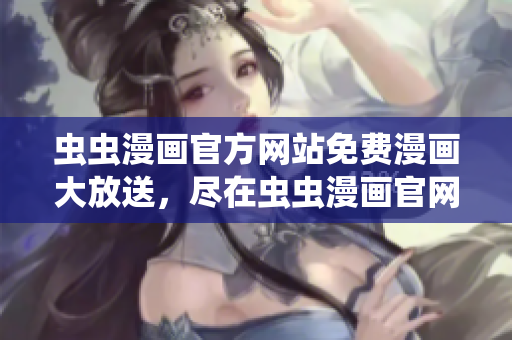 蟲蟲漫畫官方網(wǎng)站免費(fèi)漫畫大放送，盡在蟲蟲漫畫官網(wǎng)！