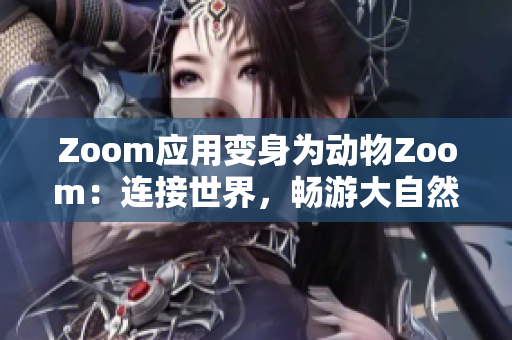 Zoom應(yīng)用變身為動(dòng)物Zoom：連接世界，暢游大自然