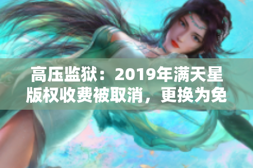 高壓監(jiān)獄：2019年滿天星版權(quán)收費(fèi)被取消，更換為免費(fèi)模式