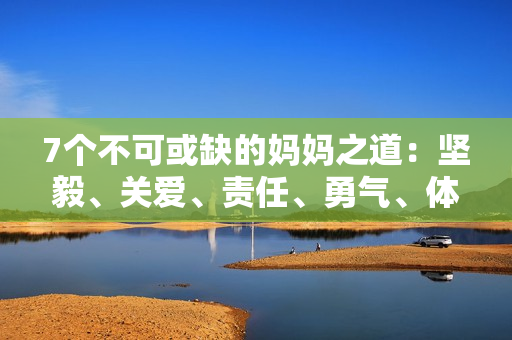 7個(gè)不可或缺的媽媽之道：堅(jiān)毅、關(guān)愛(ài)、責(zé)任、勇氣、體貼、教導(dǎo)與寬容