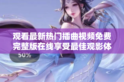 觀看最新熱門(mén)插曲視頻免費(fèi)完整版在線(xiàn)享受最佳觀影體驗(yàn)