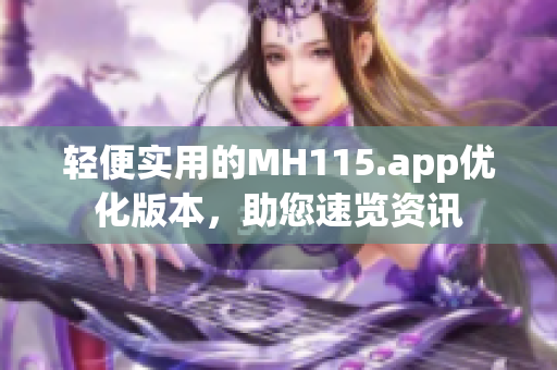 輕便實(shí)用的MH115.app優(yōu)化版本，助您速覽資訊