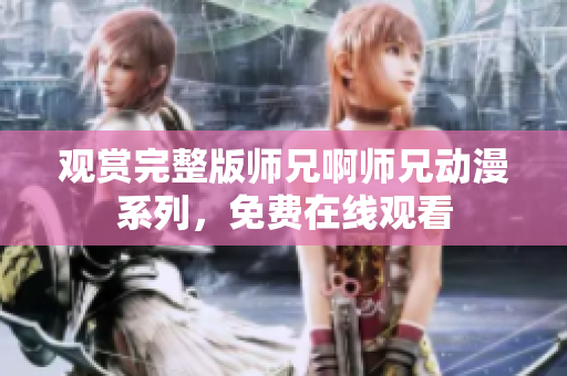 觀賞完整版師兄啊師兄動(dòng)漫系列，免費(fèi)在線觀看