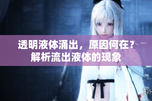 透明液體涌出，原因何在？解析流出液體的現(xiàn)象