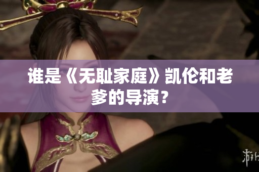 誰是《無恥家庭》凱倫和老爹的導(dǎo)演？
