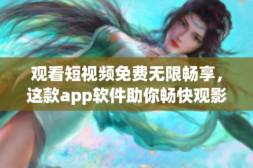 觀看短視頻免費(fèi)無限暢享，這款app軟件助你暢快觀影