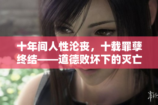十年間人性淪喪，十載罪孽終結(jié)——道德敗壞下的滅亡